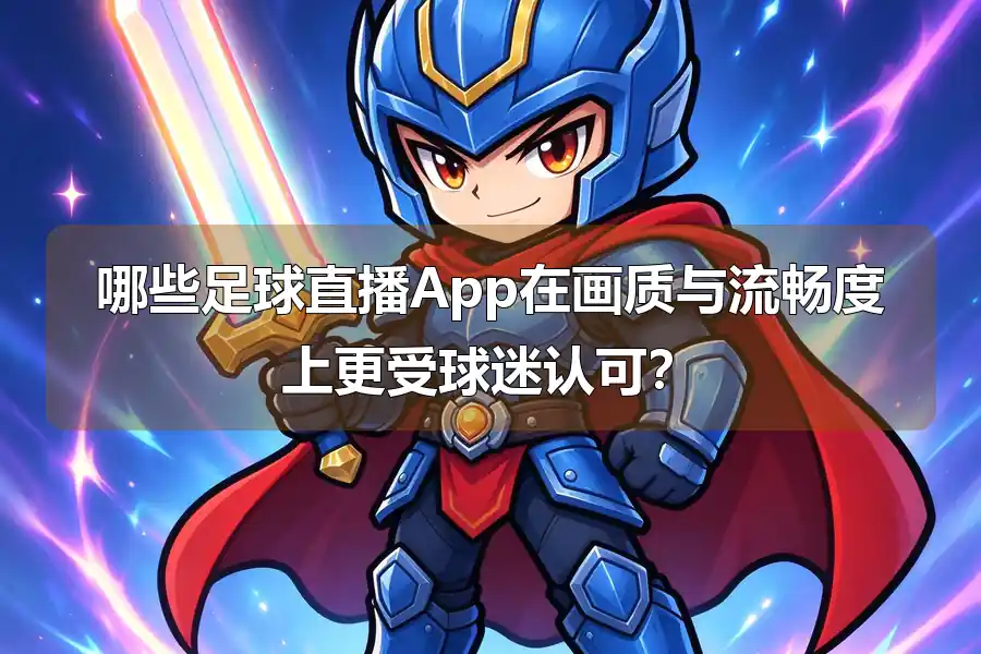 哪些足球直播App在画质与流畅度上更受球迷认可？